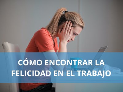 como entrar la felicidad en el trabajo si tu trabajo no te hace feliz